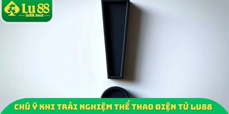 Chú ý khi trải nghiệm thể thao điện tử LU88