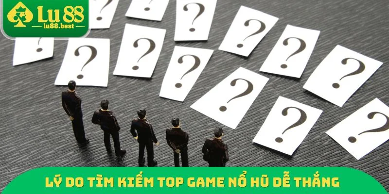 Lý do tìm kiếm Top Game nổ hũ dễ thắng