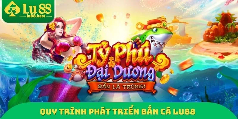 Quy trình phát triển bắn cá LU88