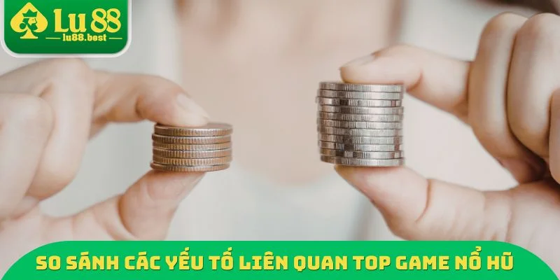 So sánh các yếu tố liên quan Top Game nổ hũ dễ thắng 